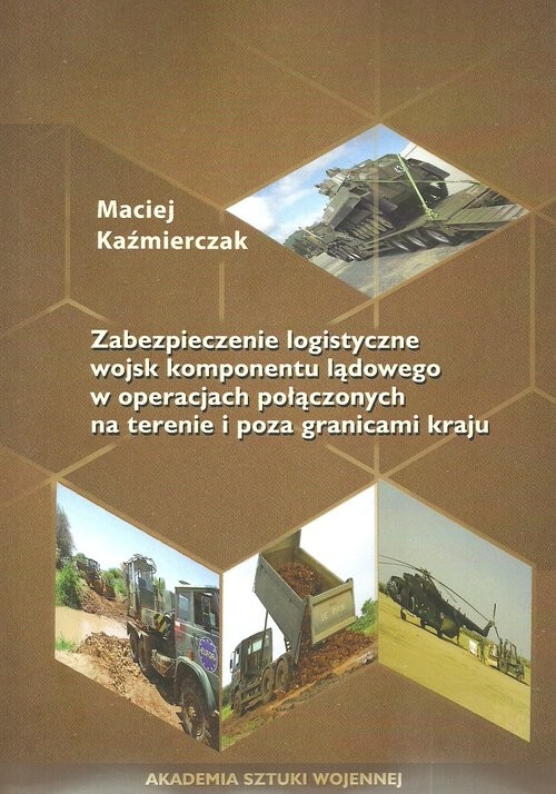 okładka Zabezpieczenie logistyczne wojsk komponentu lądowego w operacjach połączonych na terenie i poza granicami kraju książka | Kaźmierczak Maciej