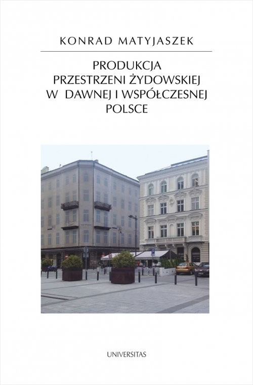 okładka Produkcja przestrzeni żydowskiej w dawnej i współczesnej Polsce książka | Matyjaszek Konrad