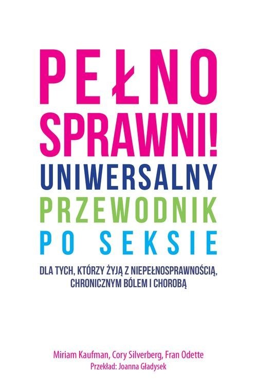 okładka Pełnosprawni Uniwersalny przewodnik po seksie dla tych, którzy żyją z niepełnosprawnością, chronicznym bólem i chorobą. książka | Miriam Kaufman, Cory Silverberg, Fran Odette