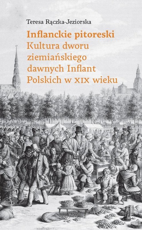 okładka Inflanckie pitoreski Kultura dworu ziemiańskiego dawnych Inflant Polskich w XIX wieku książka | Rączka-Jeziorska Teresa