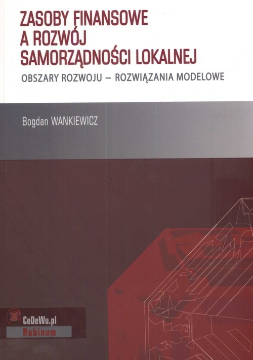 okładka Zasoby finansowe a rozwój samorządności lokalnej obszary rozwoju- rozwiązania modelowe książka | Wankiewicz Bogdan