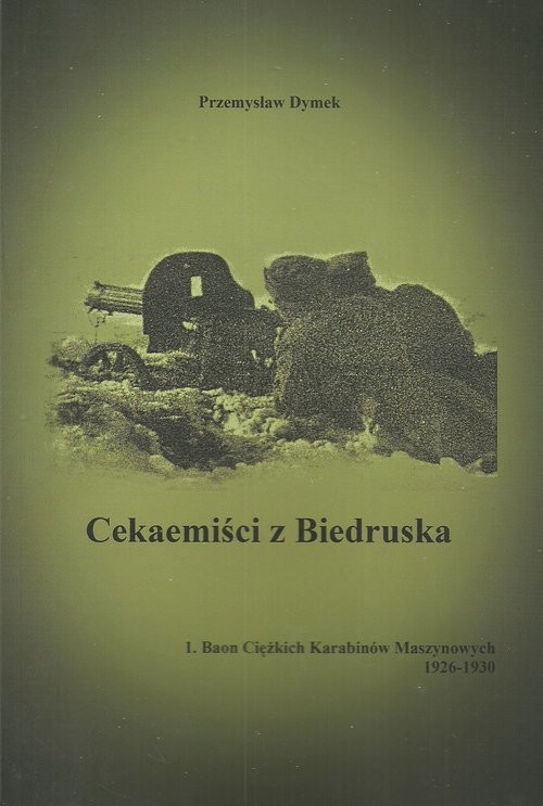 okładka Cekaemiści z Biedruska 1. Baon Cięzkich Karabinów Maszynowych 1926-1930 książka | Przemysław Dymek