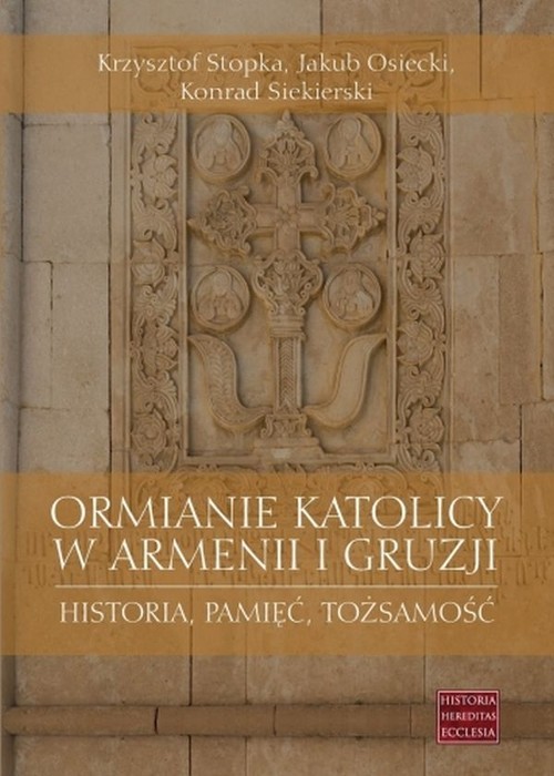 okładka Ormianie katolicy w Armenii i Gruzji Historia, pamięć, tożsamość książka | Krzysztof Stopka, Jakub Osiecki, Konrad Siekierski