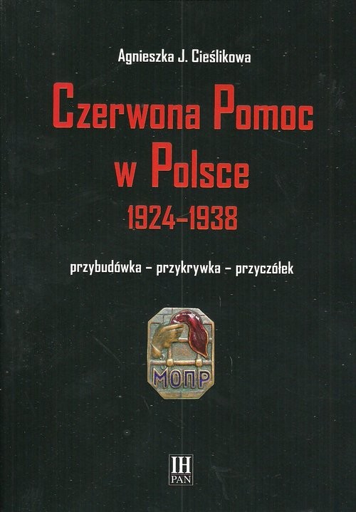 okładka Czerwona Pomoc w Polsce 1924-1938 Przybudówka - przykrywka - przyczółek książka | Agnieszka J. Cieślikowa