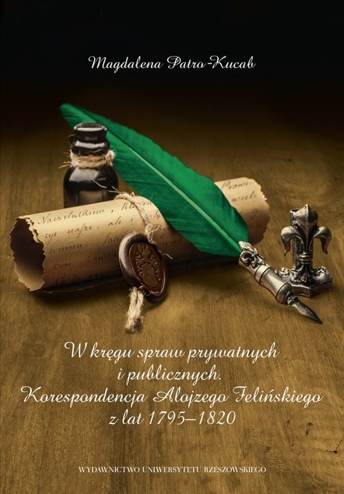 okładka W kręgu spraw prywatnych i publicznych Korespondencja Alojzego Felińskiego z lat 1795–1820 książka | Patro-Kucab Magdalena