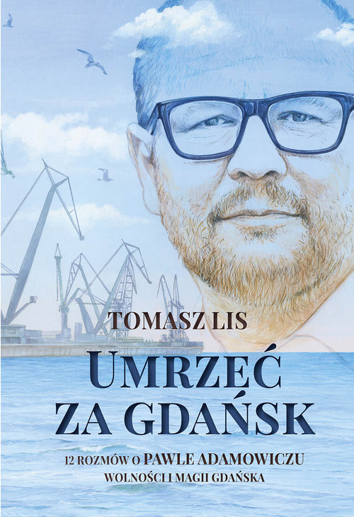 okładka Umrzeć za Gdańsk 12 rozmów o Pawle Adamowiczu wolności i magii Gdańska książka | Tomasz Lis