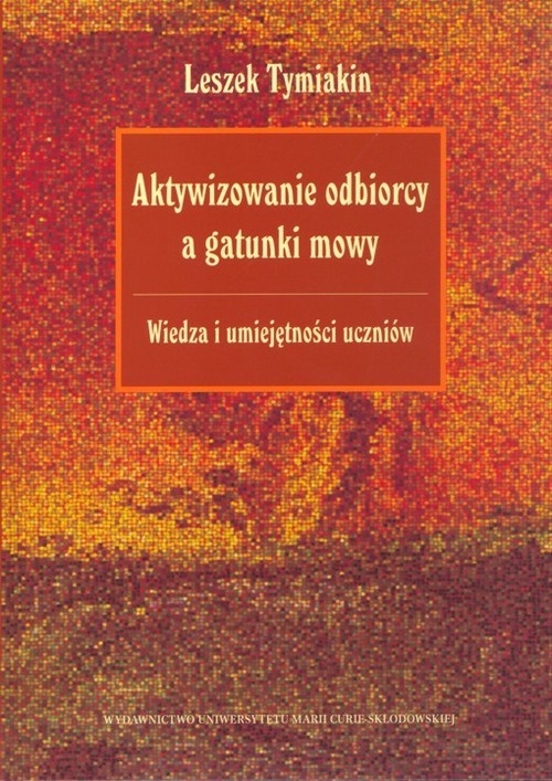 okładka Aktywizowanie odbiorcy a gatunki mowy Wiedza i umiejętności uczniów książka | Tymiakin Leszek