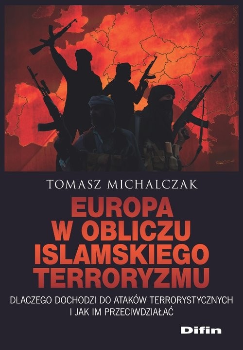 okładka Europa w obliczu islamskiego terroryzmu Dlaczego dochodzi do ataków terrorystycznych i jak im przeciwdziałać książka | Michalczak Tomasz