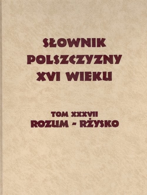 okładka Słownik Polszczyzny XVI wieku tom XXXVII rozum-rżysko książka