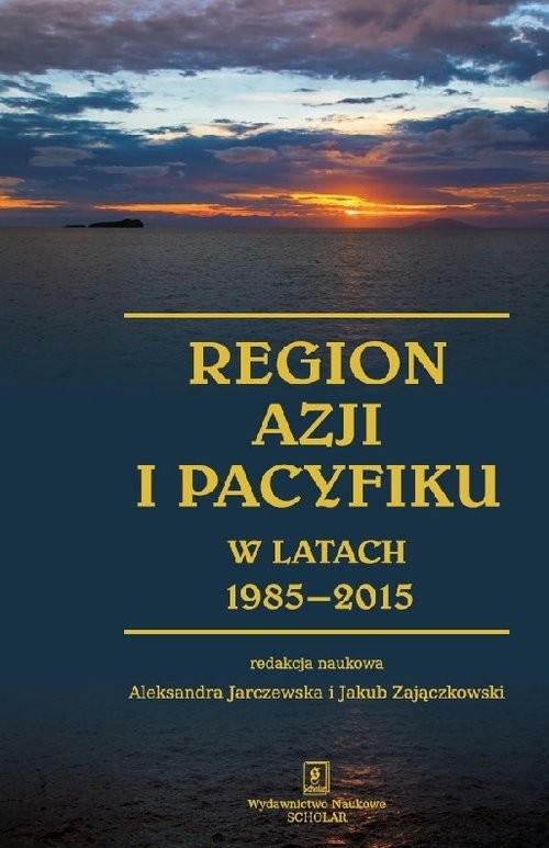 okładka Region Azji i Pacyfiku w latach 1985-2015 Ciągłość i zmiana w regionalnym systemie międzynarodowym książka