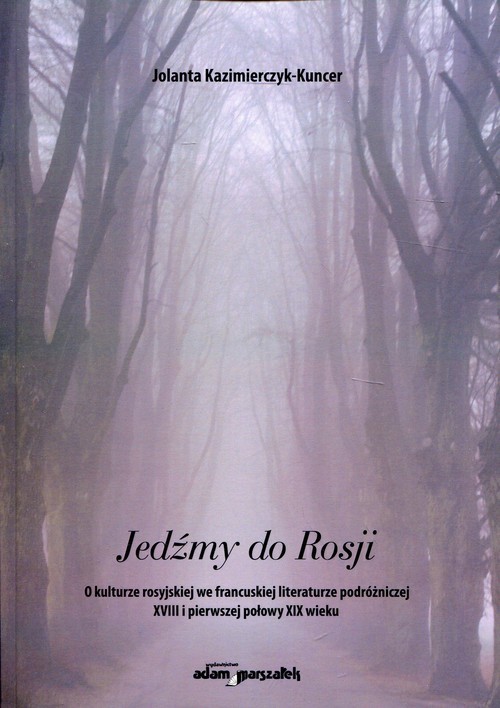okładka Jedźmy do Rosji O kulturze rosyjskiej we francuskiej literaturze podróżniczej XVIII i pierwszej połowy XIX wieku książka | Kazimierczyk-Kuncer Jolanta