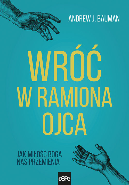 okładka Wróć w ramiona Ojca Jak miłość Boga nas przemienia książka | Andrew J. Bauman