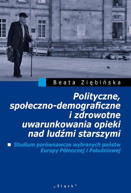 okładka Polityczne, społeczno-demograficzne i zdrowotne uwarunkowania opieki nad ludźmi starszymi Studium porównawcze wybranych państw Europy Pólnocnej i Południowej książka | Beata Ziębińska