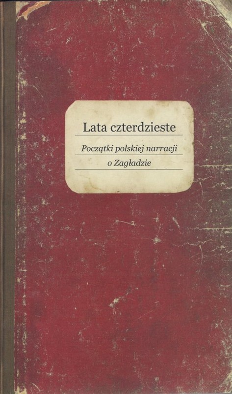 okładka Lata czterdzieste Początki polskiej narracji o Zagładzie książka