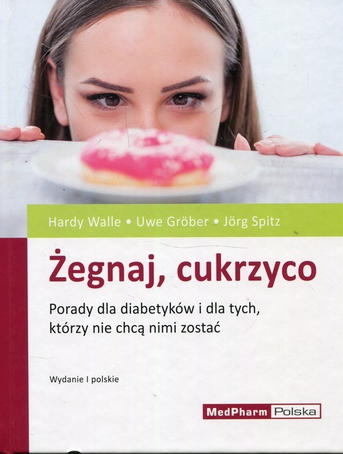 okładka Żegnaj cukrzyco Porady dla diabetyków i dla tych, którzy nie chcą nimi zostać książka | Hardy Walle, Uwe Grober, dr Jörg Spitz
