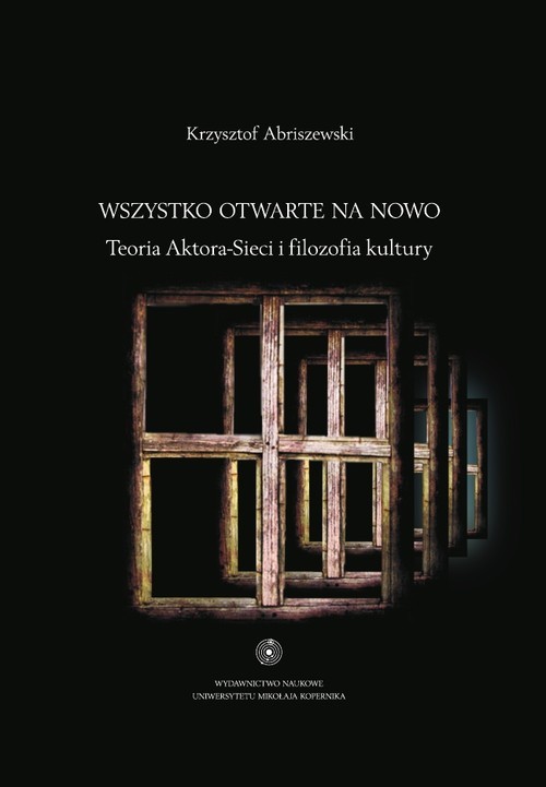 okładka Wszystko otwarte na nowo Teoria Aktora-Sieci i filozofia kultury książka | Abriszewski Krzysztof