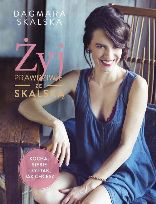 okładka Żyj prawdziwie ze Skalską Kochaj siebie i żyj tak, jak chcesz książka | Dagmara Skalska