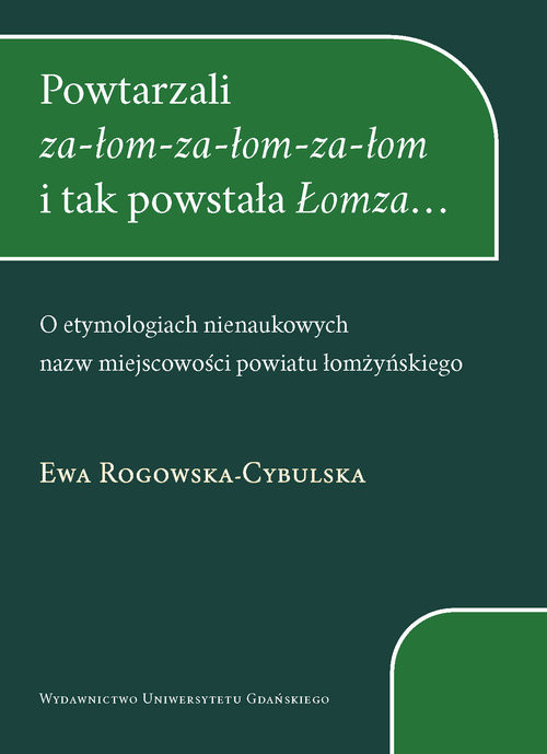 okładka Powtarzali za-łom-za-łom-za-łom i tak powstała Łomza... O etymologiach nienaukowych nazw miejscowości książka | Ewa Rogowska-Cybulska