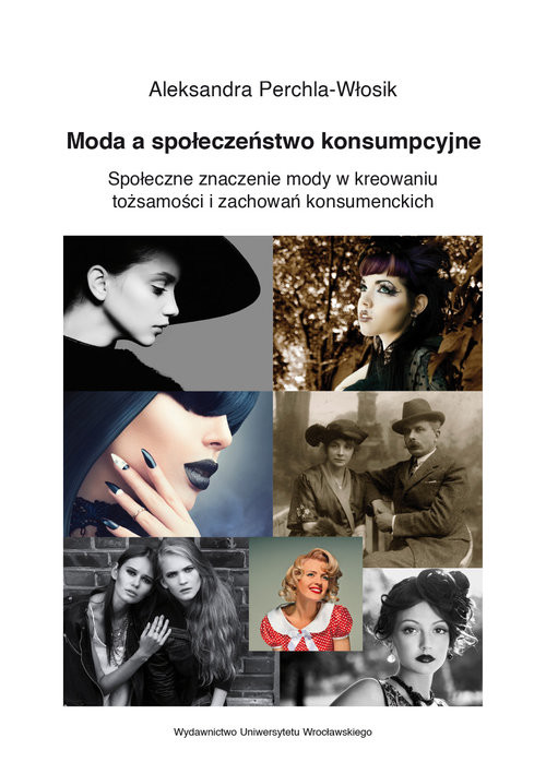 okładka Moda a społeczeństwo konsumpcyjne. Społeczne znaczenie mody w kreowaniu tożsamości i zachowań konsumenckich książka | Aleksandra Perchla-Włosik