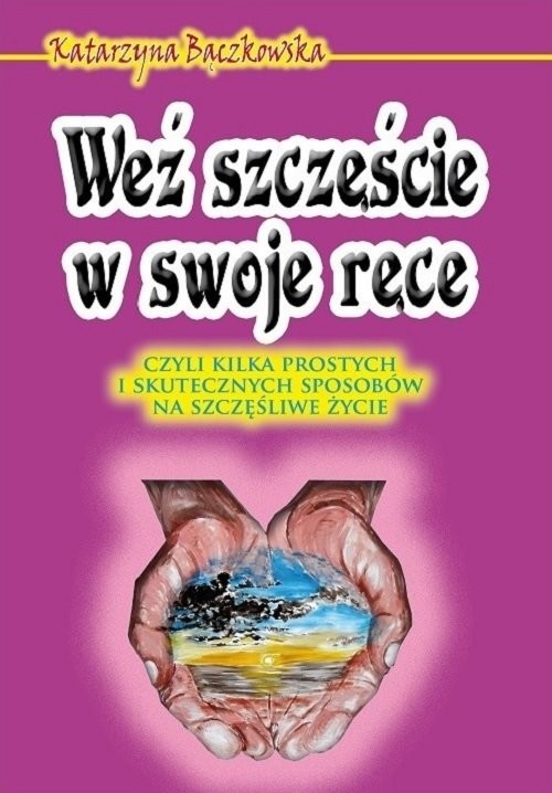 okładka Weź szczęście w swoje ręce czyli kilka prostych i skutecznych sposobów na szczęśliwe życie książka | Bączkowska Katarzyna