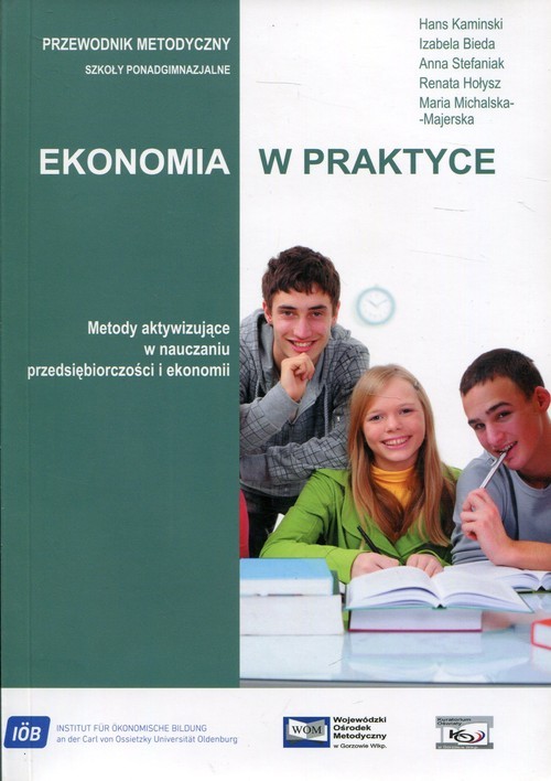 okładka Ekonomia w praktyce Przewodnik metodyczny Szkoła ponadgimnazjalna. Metody aktywizujące w nauczaniu przedsiębiorczości i ekonomii książka | Hans Kamiński, Izabela Bieda, Anna Stefaniak, Renata Hołysz, Maria Michalska-Majerska