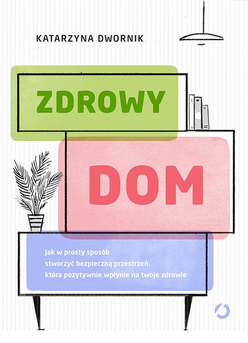 okładka Zdrowy dom. Jak w prosty sposób stworzyć bezpieczną przestrzeń, która pozytywnie wpłynie na twoje zdrowie książka | Dwornik Katarzyna