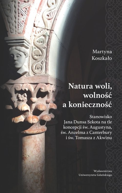 okładka Natura woli, wolność a konieczność Stanowisko Jana Dunsa Szkota na tle koncepcji św. Augustyna, św. Anzelma z Canterbury i św. Tomasza książka | Koszkało Martyna