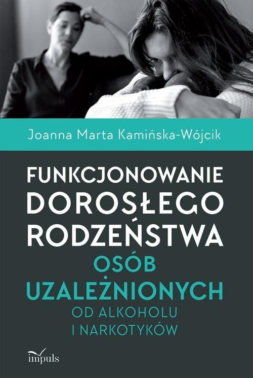 okładka Funkcjonowanie dorosłego rodzeństwa osób uzależnionych od alkoholu i narkotyków książka | Joanna Marta Kamińska-Wójcik