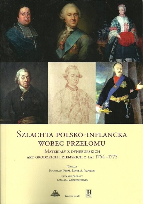 okładka Szlachta polsko-inflancka wobec przełomu Materiały z dyneburskich akt grodzkich i ziemskich z lat 1764-1775 książka | Bogusław Dybaś, Paweł A. Jeziorski, Tomasz Wiśniewski
