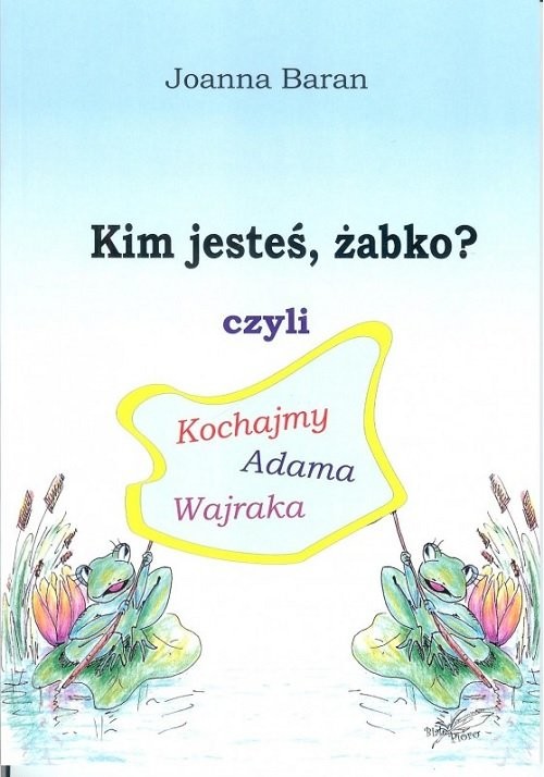 okładka Kim jesteś żabko czyli kochajmy Adama Wajraka książka | Joanna Baran
