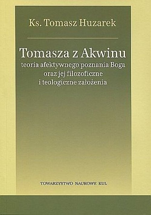 okładka Tomasza z Akwinu teoria afektywnego poznania Boga oraz jej filozoficzne i teologiczne założenia książka | Huzarek Tomasz