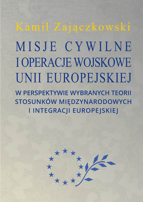 okładka Misje cywilne i operacje wojskowe Unii Europejskiej w perspektywie wybranych teorii stosunków między książka | Kamil Zajączkowski