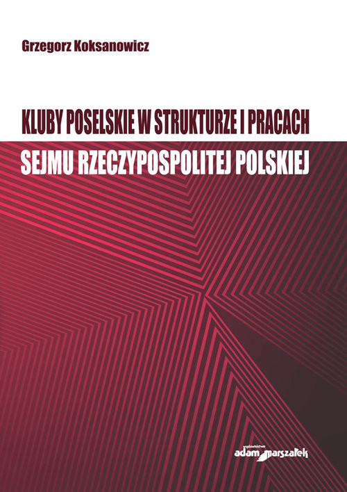 okładka Kluby poselskie w strukturze i pracach Sejmu Rzeczypospolitej Polskiej książka | Koksanowicz Grzegorz