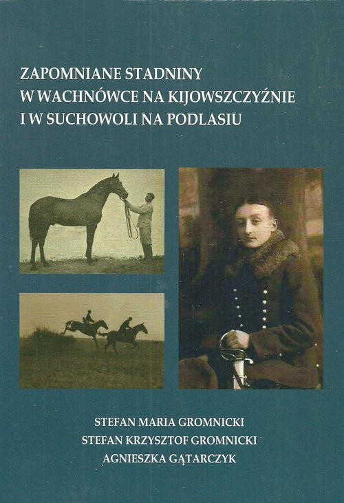 okładka Zapomniane stadniny w Wachnówce na Kijowszczyźnie i w Suchowoli na Podlasiu książka | Stefan Maria Gromnicki, Stefan Krzysztof Gromnicki, Agnieszka Gątarczyk