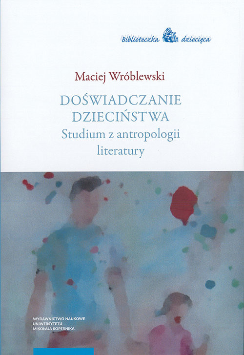 okładka Doświadczanie dzieciństwa Studium z antropologii literatury książka | Maciej Wróblewski