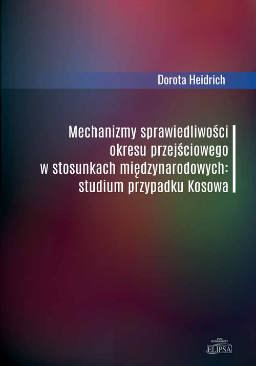 okładka Mechanizmy sprawiedliwości okresu przejściowego w stosunkach międzynarodowych Studium przypadku Kosowa książka | Heidrich Dorota