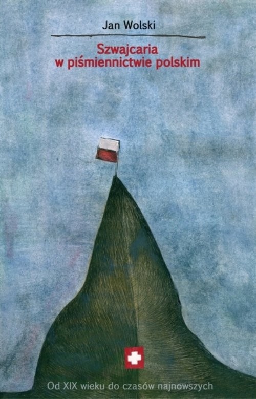 okładka Szwajcaria w piśmiennictwie polskim Od XIX wieku do czasów najnowszych książka | Wolski Jan