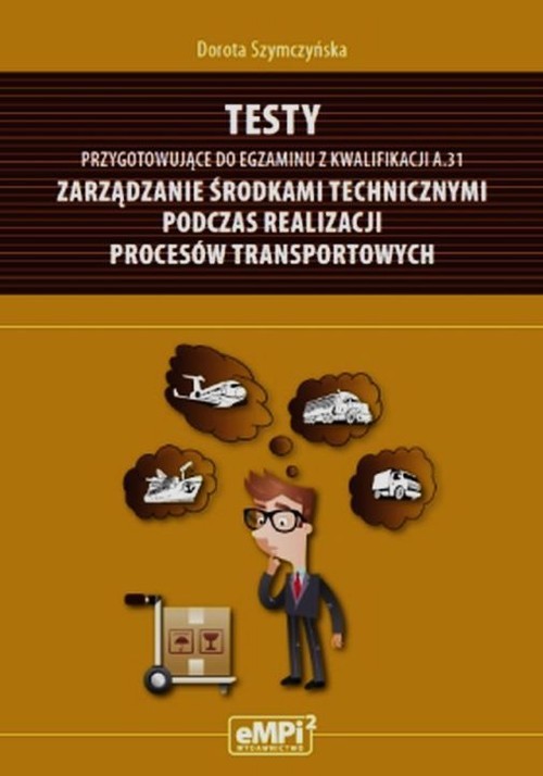 okładka Testy przygotowujące do egzaminu z kwalifikacji A.31 Zarządzanie środkami technicznymi podczas realizacji procesów transportowych Szkoła ponadgimnazjalna książka | Szymczyńska Dorota