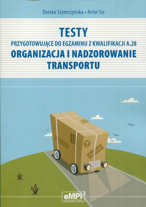 okładka Testy przygotowujące do egzaminu z Kwalifikacji A.28 Organizacja i nadzorowanie transportu książka | Dorota Szymczyńska, Artur Go