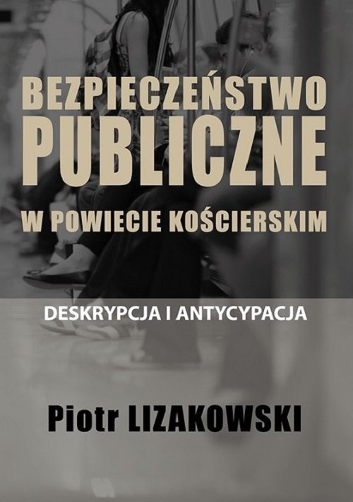 okładka Bezpieczeństwo publiczne w powiecie kościerskim - deskrypcja i antycypacja książka | Piotr Lizakowski