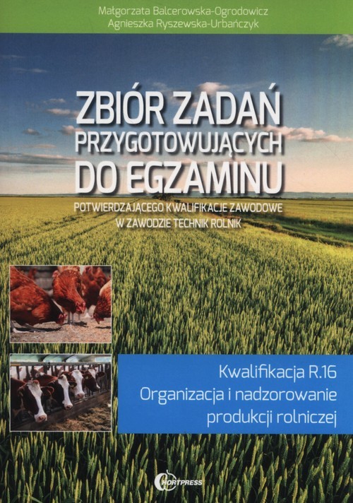 okładka Zbiór zadań przygotowujących do egzaminu potwierdzającego kwalifikacje zawodowe w zawodzie technik rolnik Kwalifikacja R.16 Organizacja i nadzorowanie produkcji rolniczej książka | Małgorzata Balcerowska-Ogrodowicz, Agnieszka Ryszewska-Urbańczyk