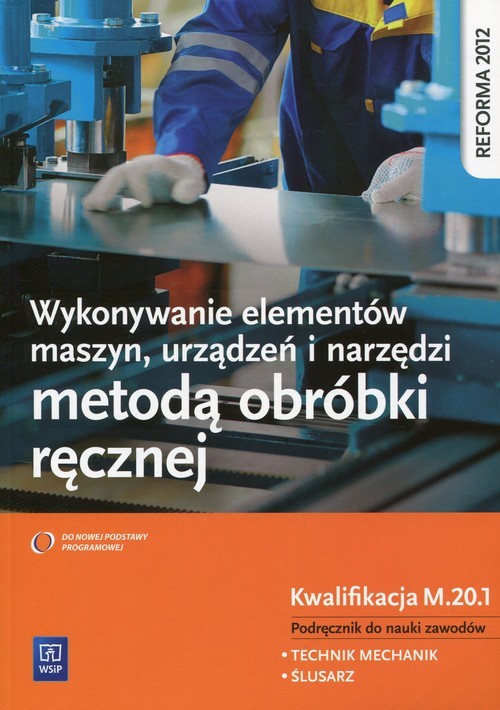 okładka Wykonywanie elementów maszyn, urządzeń i narzędzi metodą obróbki ręcznej Kwalifikacja M.20.1 Podręcznik do nauki zawodu Technik mechanik. Ślusarz. Szkoła ponadgimnazjalna książka | Janusz Figurski, Stanisław Popis