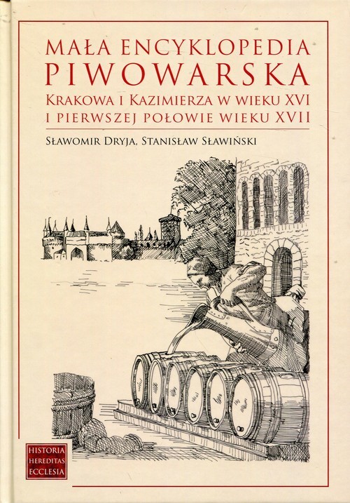 okładka Mała encyklopedia piwowarska Krakowa i Kazimierza w wieku XVI i pierwszej połowie wieku XVII książka | Sławomir Dryja, Stanisław Sławiński