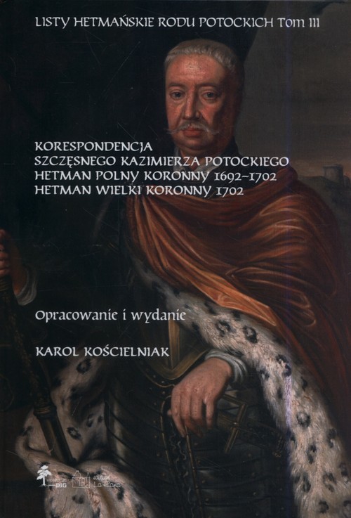 okładka Listy hetmańskie rodu Potockich Tom 3 Korespondencja Szczęsnego Kazimierza Potockiego Hetman Polny Koronny 1692–1702 Hetman Wielki Koronny 1702 książka