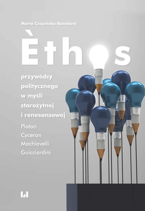 okładka Ethos przywódcy politycznego w myśli starożytnej i renesansowej Platon, Cyceron, Machiavelli, Guicciardini książka | Marta Czapińska-Bambara
