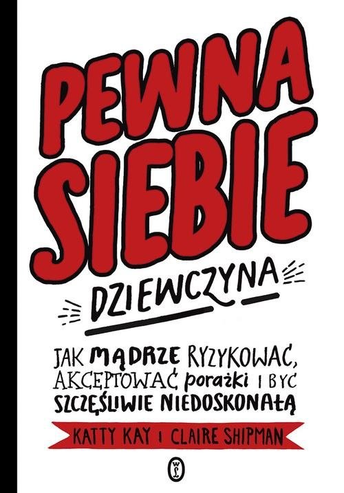 okładka Pewna siebie dziewczyna Jak mądrze ryzykować, akceptować porażki i być szczęśliwie niedoskonałą książka | Katty Kay, Claire Shipman