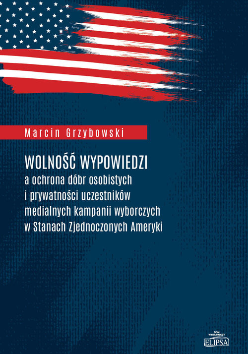 okładka Wolność wypowiedzi a ochrona dóbr osobistych i prywatności uczestników medialnych kampanii wyborczych w Stanach Zjednoczonych Ameryki książka | Grzybowski Marcin