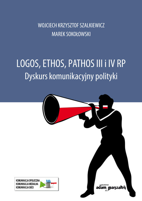 okładka Logos, ethos, pathos III i IV RP. Dyskurs komunikacyjny polityki książka | Wojciech Krzysztof Szalkiewicz, Sokołowski Marek