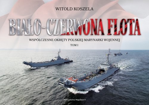 okładka Biało-czerwona flota. Współczesne okręty Polskiej Marynarki Wojennej. Tom I książka | Witold Koszela