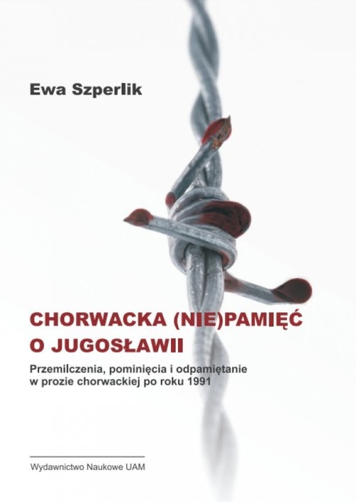 okładka Chorwacka (nie)pamięć o Jugosławii Przemilczenia, pominięcia i odpamiętanie w prozie chorwackiej po roku 1991 książka | Ewa Szperlik